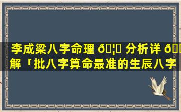 李成梁八字命理 🦋 分析详 🌺 解「批八字算命最准的生辰八字算命」